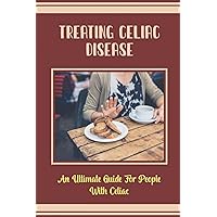 Treating Celiac Disease: An Ultimate Guide For People With Celiac