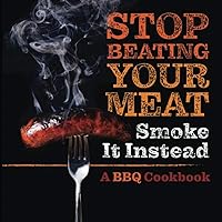 Stop Beating Your Meat - Smoke it Instead: A Meatlover's Cookbook with 50 Delicious and Funny Grill & BBQ Recipes That Will Have Your Guests Begging for More Stop Beating Your Meat - Smoke it Instead: A Meatlover's Cookbook with 50 Delicious and Funny Grill & BBQ Recipes That Will Have Your Guests Begging for More Paperback Kindle
