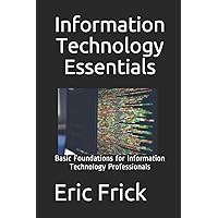Information Technology Essentials: Basic Foundations for Information Technology Professionals Information Technology Essentials: Basic Foundations for Information Technology Professionals Paperback Kindle