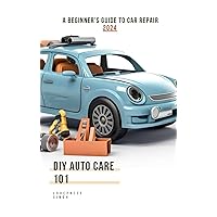 DIY AUTO CARE 101: A BEGINNER'S GUIDE TO CAR REPAIR