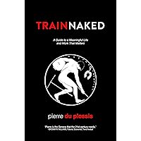 Train Naked: A Guide to a Meaningful Life and Work That Matters Train Naked: A Guide to a Meaningful Life and Work That Matters Kindle