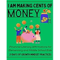 I AM MAKING CENTS OF MONEY: Financial Literacy Affirmations for Elementary and Middle Schools Kids: 21 Days of Growth Mindset Practices