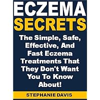 Eczema Secrets: The Simple, Safe, Effective, And Fast Eczema Treatments That They Don't Want You To Know About!