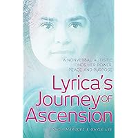 Lyrica's Journey of Ascension: A Nonverbal Autistic Finds Her Power, Peace, and Purpose Lyrica's Journey of Ascension: A Nonverbal Autistic Finds Her Power, Peace, and Purpose Paperback Kindle