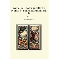Wilhelm Hauffs sämtliche Werke in sechs Bänden. Bd. 6 (Classic Books) (German Edition) Wilhelm Hauffs sämtliche Werke in sechs Bänden. Bd. 6 (Classic Books) (German Edition) Paperback