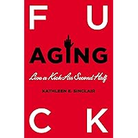 Fuck Aging: Live a Kick-Ass Second Half Fuck Aging: Live a Kick-Ass Second Half Kindle Audible Audiobook Paperback