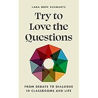 Try to Love the Questions: From Debate to Dialogue in Classrooms and Life (Skills for Scholars) Try to Love the Questions: From Debate to Dialogue in Classrooms and Life (Skills for Scholars) Paperback Kindle Hardcover