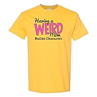 Having a Weird Mom Builds Character - Funny Family T Shirt