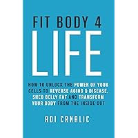 FIT BODY FOR LIFE: How to Unlock The Power of Your Cells to Reverse Aging & Disease, Shed Belly Fat and Transform Your Body from The Inside Out FIT BODY FOR LIFE: How to Unlock The Power of Your Cells to Reverse Aging & Disease, Shed Belly Fat and Transform Your Body from The Inside Out Paperback