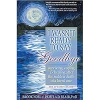 I Wasn't Ready to Say Goodbye: Surviving, Coping and Healing After the Sudden Death of a Loved One (A Compassionate Grief Recovery Book) I Wasn't Ready to Say Goodbye: Surviving, Coping and Healing After the Sudden Death of a Loved One (A Compassionate Grief Recovery Book) Paperback Audible Audiobook Kindle Audio CD
