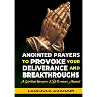 Anointed Prayers to Provoke Your Deliverance and Breakthroughs: A Spiritual Warfare & Deliverance Manual