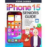 IPHONE 15 SENIORS GUIDE: The Ultimate User-Friendly Guide for Maximizing Your iPhone Potential with Clear Illustrations and Simple Instructions Step By Step