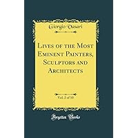 Lives of the Most Eminent Painters, Sculptors and Architects, Vol. 2 of 10 (Classic Reprint) Lives of the Most Eminent Painters, Sculptors and Architects, Vol. 2 of 10 (Classic Reprint) Hardcover Paperback