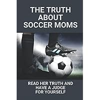 The Truth About Soccer Moms: Read Her Truth And Have A Judge For Yourself: Soccer Mom Stories