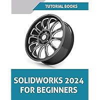 SOLIDWORKS 2024 For Beginners: Learn, Practice, and Implement Essential Design Techniques with Real-World Examples