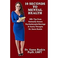 10 Seconds To Mental Health: 200+ Tips From Nationally Known Psychotherapist/Marriage & Family Therapist Dr. Karen Ruskin