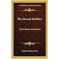 The Mound Builders: Their Works And Relics The Mound Builders: Their Works And Relics Hardcover Paperback