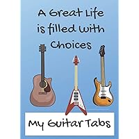 My Guitar Tabs - A Great Life is Filled with Choices Notebook: Guitar Tabs Notebook for the budding (or experienced) Guitarist