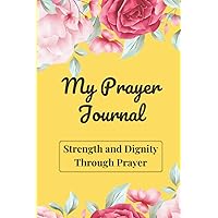 My Prayer Journal: Daily Prayer Journal for Women | Strength and Dignity Through Prayer | The Perfect Bible Journal for Women| A Faith Journal for Daily Prayers
