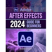 Adobe After Effects 2024 Guide For Beginners: Unlock Creativity: Master Motion Graphics with After Effects