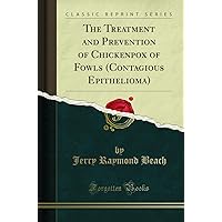 The Treatment and Prevention of Chickenpox of Fowls (Contagious Epithelioma) (Classic Reprint)