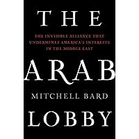 The Arab Lobby: The Invisible Alliance That Undermines America's Interests in the Middle East The Arab Lobby: The Invisible Alliance That Undermines America's Interests in the Middle East Kindle Hardcover Paperback