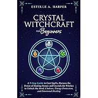 Crystal Witchcraft for Beginners: A 5-Step Guide to Cast Spells, Harness the Power of Healing Stones and Crystals for Witches to Unlock the Mind, ... Healing (The Crystal Witch Compendiums)