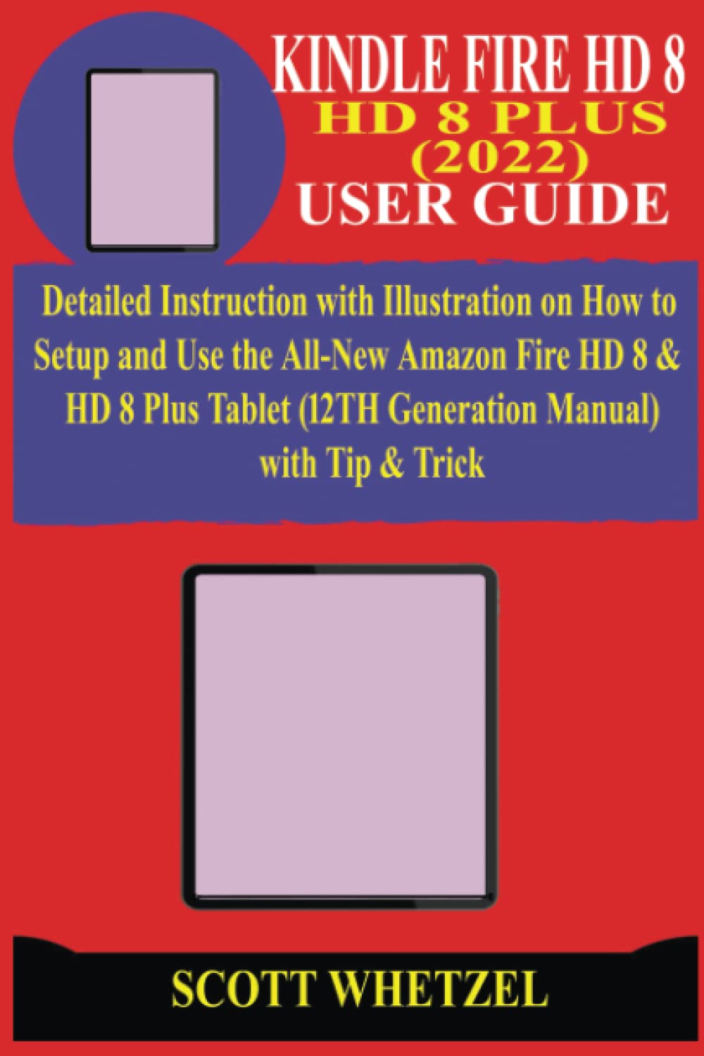 KINDLE FIRE HD 8 & HD 8 PLUS (2022) USER GUIDE: Detailed Instruction with Illustration on How to Setup and Use the All-New Amazon Fire HD 8 & HD 8 Plus Tablet (12TH Generation Manual) with Tip & Trick