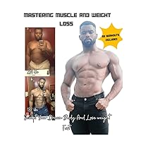 Mastering Muscle and Weight Loss: Sculpt Your Dream Body And Lose Weight Fast