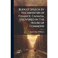 Budget Speech by the Minister of Finance, Canada, Delivered in the House of Commons (Latin Edition) Budget Speech by the Minister of Finance, Canada, Delivered in the House of Commons (Latin Edition) Hardcover Paperback
