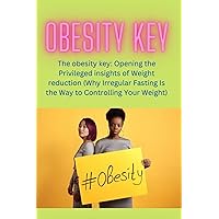 Obesity key: The obesity key: Opening the Privileged insights of Weight reduction (Why Irregular Fasting Is the Way to Controlling Your Weight) Obesity key: The obesity key: Opening the Privileged insights of Weight reduction (Why Irregular Fasting Is the Way to Controlling Your Weight) Kindle Paperback