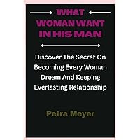 What Woman Want In His Man: Discover The Secret On Becoming Every Woman Dream And Keeping Everlasting Relationship What Woman Want In His Man: Discover The Secret On Becoming Every Woman Dream And Keeping Everlasting Relationship Paperback Kindle