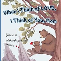 When I Think of LOVE, I Think of You, Mom :Home is wherever you are, Mom: Unique Gifts for First-Time Moms, Grandmas, Women: The Ultimate Mother’s Day ... Husbands, Kids, Family in Bulk mom gifts When I Think of LOVE, I Think of You, Mom :Home is wherever you are, Mom: Unique Gifts for First-Time Moms, Grandmas, Women: The Ultimate Mother’s Day ... Husbands, Kids, Family in Bulk mom gifts Paperback