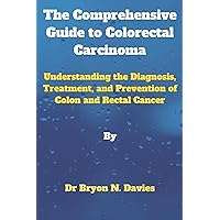 The Comprehensive Guide to Colorectal Carcinoma: Understanding the Diagnosis, Treatment, and Prevention of Colon and Rectal Cancer The Comprehensive Guide to Colorectal Carcinoma: Understanding the Diagnosis, Treatment, and Prevention of Colon and Rectal Cancer Kindle Paperback
