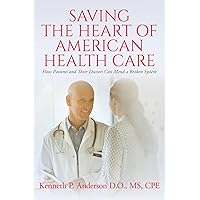 Saving the Heart of American Health Care: How Patients and Their Doctors Can Mend a Broken System