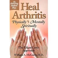 Heal Arthritis: Physically-Mentally-Spiritually : The Edgar Cayce Approach Heal Arthritis: Physically-Mentally-Spiritually : The Edgar Cayce Approach Paperback
