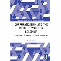 Corporatization and the Right to Water in Colombia (Earthscan Studies in Water Resource Management) Corporatization and the Right to Water in Colombia (Earthscan Studies in Water Resource Management) Kindle Hardcover Paperback