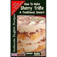 How To Make Sherry Trifle: A Traditional Dessert (Authentic English Recipes) How To Make Sherry Trifle: A Traditional Dessert (Authentic English Recipes) Paperback Kindle