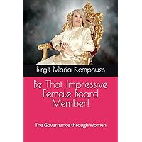 BE THAT IMPRESSIVE FEMALE BOARD MEMEBER!: THE GOVERNANCE THROUGH WOMEN BE THAT IMPRESSIVE FEMALE BOARD MEMEBER!: THE GOVERNANCE THROUGH WOMEN Paperback Kindle Hardcover