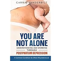 You Are Not Alone—Understanding And Working Through Postpartum Depression: A Common Condition So Often Misunderstood