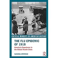 The Flu Epidemic of 1918: America's Experience in the Global Health Crisis (Critical Moments in American History) The Flu Epidemic of 1918: America's Experience in the Global Health Crisis (Critical Moments in American History) Kindle Hardcover Paperback
