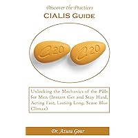 Discover the Practices: Cialis Guide: Unlocking the Mechanics of the Pills for Men (Instant Get and Stay Hard, Acting Fast, Lasting Long, Score Blue Climax)