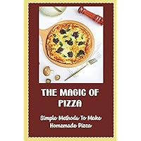 The Magic Of Pizza: Simple Methods To Make Homemade Pizza