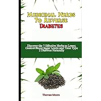 Medicinal Herbs To Reverse Diabetes: Discover the 7 Effective Herbs to Lower, Control Blood Sugar Levels and Treat Type 2 Diabetes Naturally