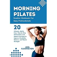 MORNING PILATES ROUTINE WORKOUTS FOR BUSY PROFESSIONALS: 20 Ultimate, Quick, Easy, Step-by-Step Instructions, Low Impact Exercises to Improve ... Muscle Strength (The Pilates Exercise Series) MORNING PILATES ROUTINE WORKOUTS FOR BUSY PROFESSIONALS: 20 Ultimate, Quick, Easy, Step-by-Step Instructions, Low Impact Exercises to Improve ... Muscle Strength (The Pilates Exercise Series) Paperback Kindle