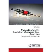 Understanding the Prediction of Adverse Drug Reactions: Using Informatics to Predict ADRs Understanding the Prediction of Adverse Drug Reactions: Using Informatics to Predict ADRs Paperback