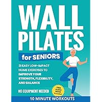 Wall Pilates for Seniors: 31 Easy Low-Impact Home Exercises to Improve Your Strength, Flexibility, and Balance | No Equipment Needed (Quick Home Workout Books for Men and Women)