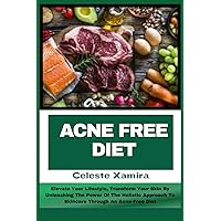 ACNE FREE DIET: Elevate Your Lifestyle, Transform Your Skin By Unleashing The Power Of The Holistic Approach To Skincare Through An Acne-Free Diet ACNE FREE DIET: Elevate Your Lifestyle, Transform Your Skin By Unleashing The Power Of The Holistic Approach To Skincare Through An Acne-Free Diet Paperback Kindle