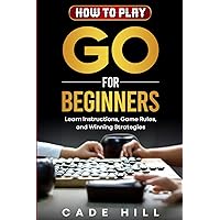 How to Play Go for Beginners: Learn Instructions, Game Rules, and Winning Strategies