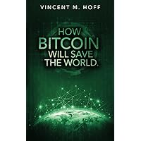 How Bitcoin Will Save the World - by Vincent M. Hoff: Bitcoin-, ETF- and Gold- price guaranteed to predict with the help of the right knowledge!